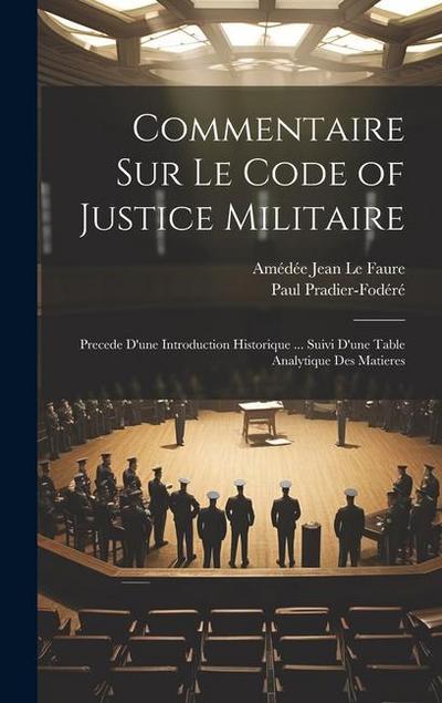 Commentaire Sur Le Code of Justice Militaire: Precede D’une Introduction Historique ... Suivi D’une Table Analytique Des Matieres