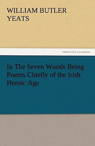 In The Seven Woods Being Poems Chiefly of the Irish Heroic Age