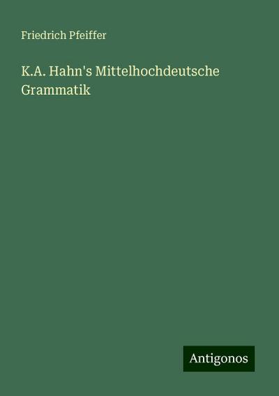 Pfeiffer, F: K.A. Hahn’s Mittelhochdeutsche Grammatik