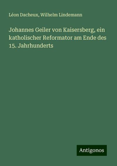 Dacheux, L: Johannes Geiler von Kaisersberg, ein katholische