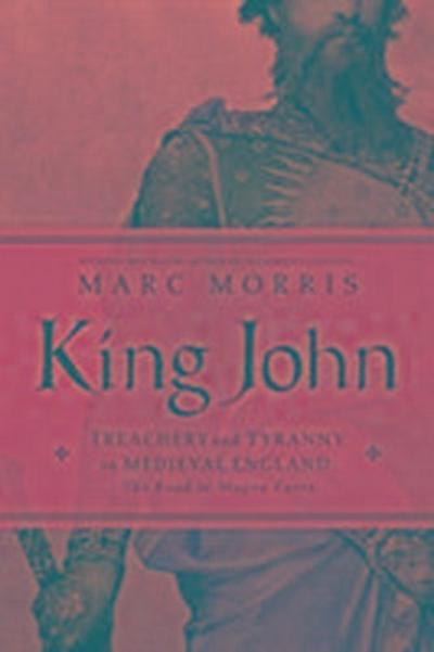 King John - Treachery and Tyranny in Medieval England: The Road to Magna Carta