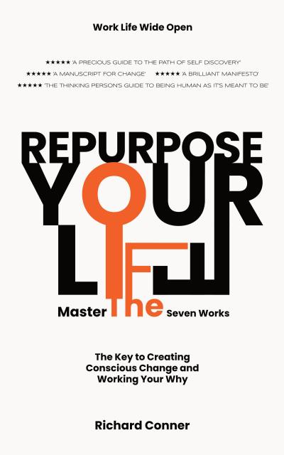 Repurpose Your Life : Master The Seven Works The Key To Creating Conscious Change and Working Your Why (Work Life Wide Open, #3)