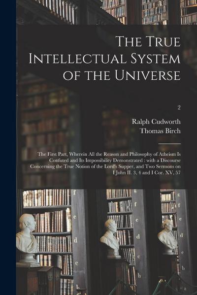 The True Intellectual System of the Universe: the First Part, Wherein All the Reason and Philosophy of Atheism is Confuted and Its Impossibility Demon