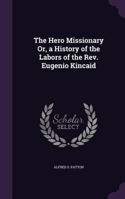 The Hero Missionary Or, a History of the Labors of the Rev. Eugenio Kincaid