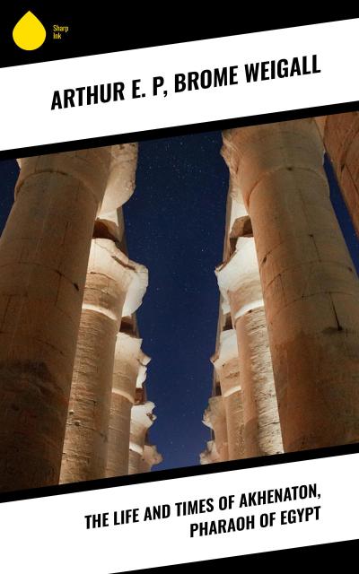 The Life and Times of Akhenaton, Pharaoh of Egypt