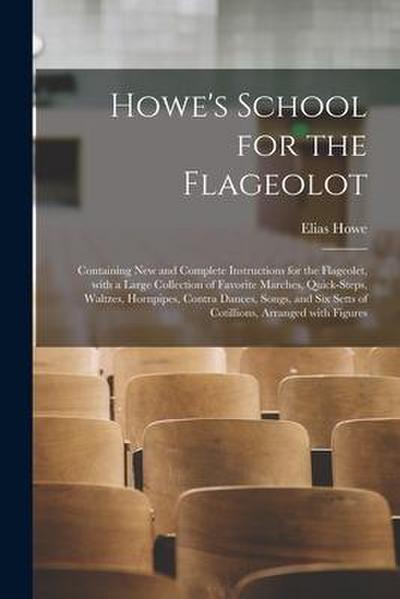Howe’s School for the Flageolot; Containing New and Complete Instructions for the Flageolet, With a Large Collection of Favorite Marches, Quick-steps