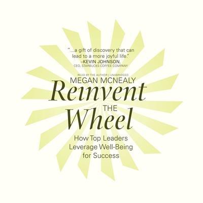 Reinvent the Wheel Lib/E: How Top Leaders Leverage Well-Being for Success