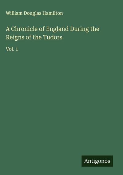 A Chronicle of England During the Reigns of the Tudors