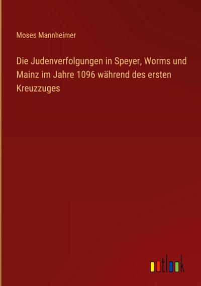 Die Judenverfolgungen in Speyer, Worms und Mainz im Jahre 1096 während des ersten Kreuzzuges