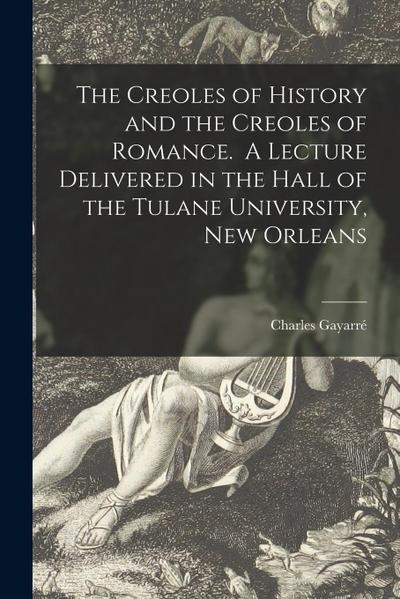 The Creoles of History and the Creoles of Romance. A Lecture Delivered in the Hall of the Tulane University, New Orleans