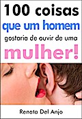 100 Coisas que um homem gostaria de ouvir de uma mulher