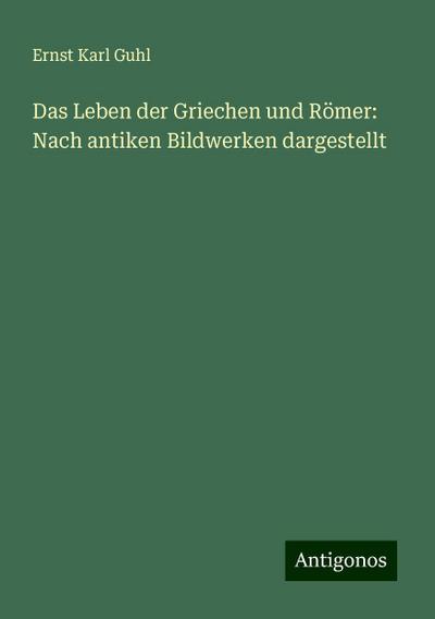 Guhl, E: Leben der Griechen und Römer: Nach antiken Bildwerk