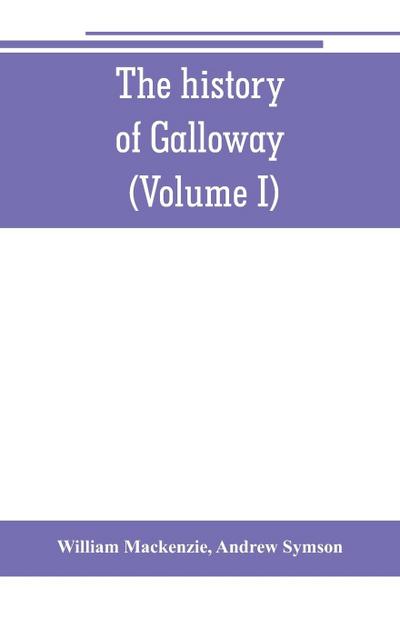 The history of Galloway, from the earliest period to the present time (Volume I)