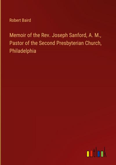 Memoir of the Rev. Joseph Sanford, A. M., Pastor of the Second Presbyterian Church, Philadelphia