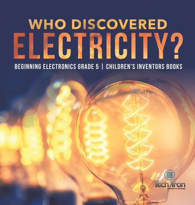 Who Discovered Electricity? | Beginning Electronics Grade 5 | Children’s Inventors Books