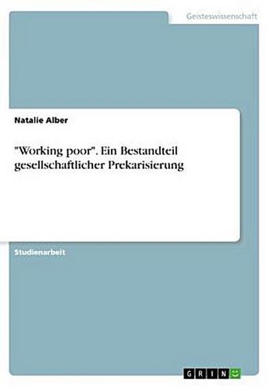 "Working poor". Ein Bestandteil gesellschaftlicher Prekarisierung
