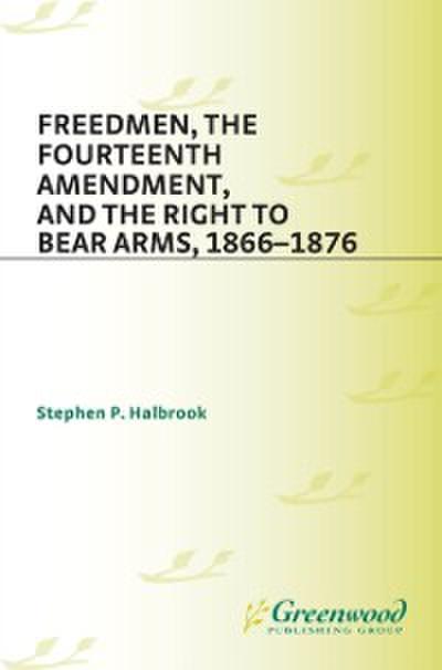 Freedmen, the Fourteenth Amendment, and the Right to Bear Arms, 1866-1876