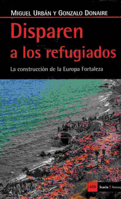 Disparen a los refugiados : la construcción de la Europa Fortaleza