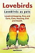 Lovebirds. Lovebirds as pets. Lovebird Keeping, Pros and Cons, Care, Housing, Diet and Health.