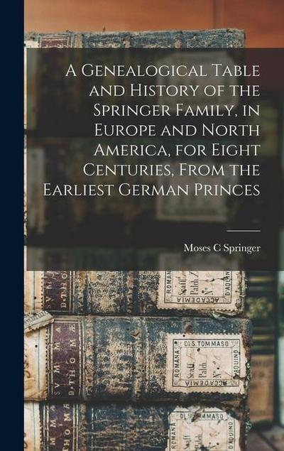 A Genealogical Table and History of the Springer Family, in Europe and North America, for Eight Centuries, From the Earliest German Princes