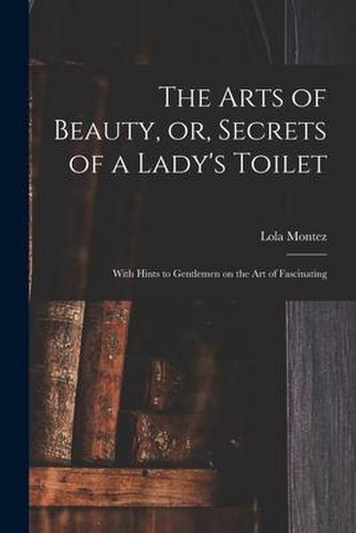 The Arts of Beauty, or, Secrets of a Lady’s Toilet: With Hints to Gentlemen on the Art of Fascinating