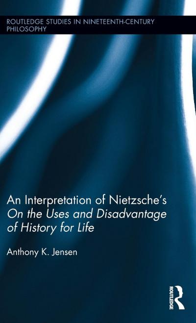 An Interpretation of Nietzsche’s On the Uses and Disadvantage of History for Life
