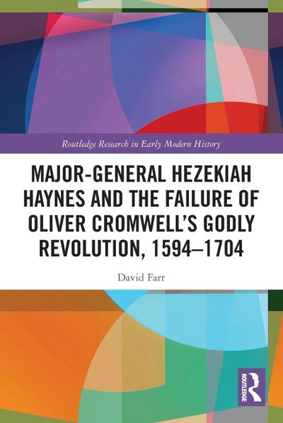 Major-General Hezekiah Haynes and the Failure of Oliver Cromwell’s Godly Revolution, 1594-1704