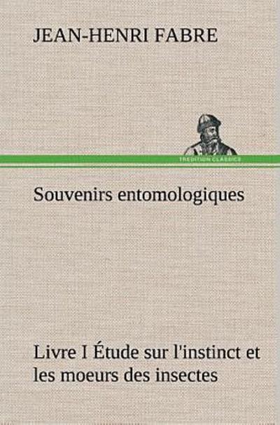 Souvenirs entomologiques - Livre I Étude sur l’instinct et les moeurs des insectes