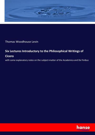 Six Lectures Introductory to the Philosophical Writings of Cicero