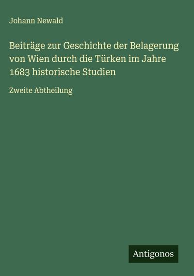 Beiträge zur Geschichte der Belagerung von Wien durch die Türken im Jahre 1683 historische Studien