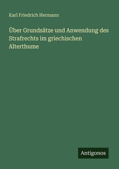 Über Grundsätze und Anwendung des Strafrechts im griechischen Alterthume