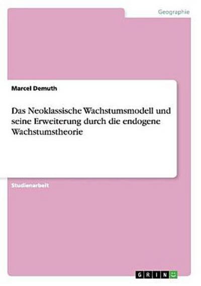 Das Neoklassische Wachstumsmodell und seine Erweiterung durch die endogene Wachstumstheorie