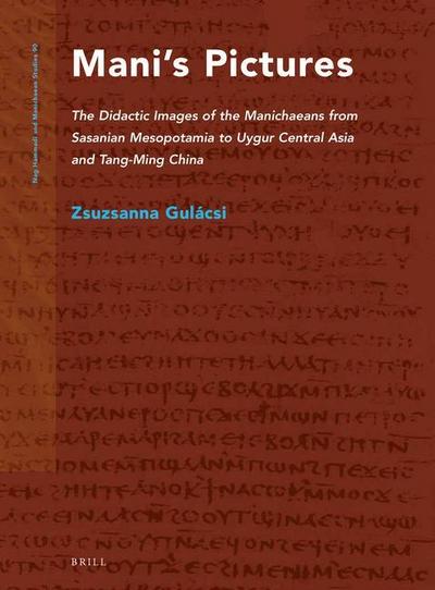 Mani’s Pictures: The Didactic Images of the Manichaeans from Sasanian Mesopotamia to Uygur Central Asia and Tang-Ming China