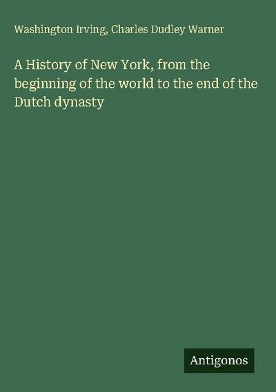 A History of New York, from the beginning of the world to the end of the Dutch dynasty