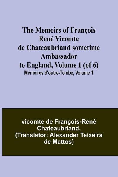 The Memoirs of François René Vicomte de Chateaubriand sometime Ambassador to England, Volume 1 (of 6); Mémoires d’outre-tombe, volume 1