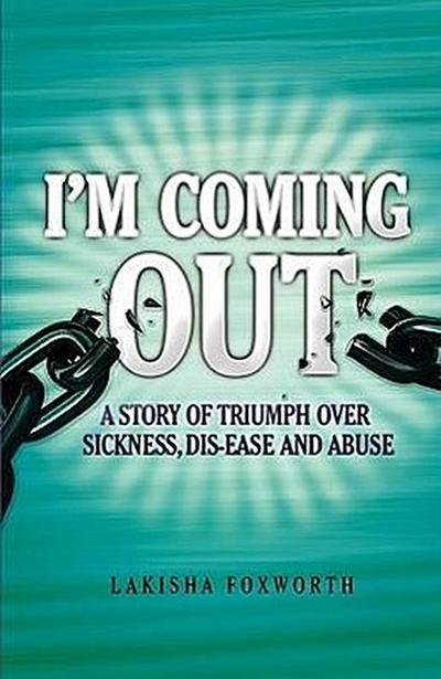 I’m Coming Out, a Story of Triumph Over Sickness, Dis-Ease and Abuse