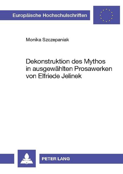 Dekonstruktion des Mythos in ausgewählten Prosawerken von Elfriede Jelinek