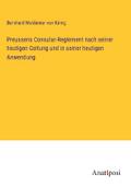 Preussens Consular-Reglement nach seiner heutigen Geltung und in seiner heutigen Anwendung