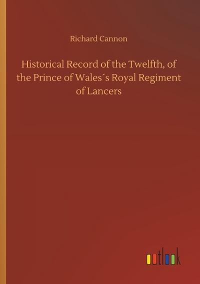 Historical Record of the Twelfth, of the Prince of Wales´s Royal Regiment of Lancers