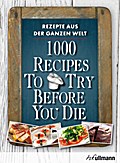 1000 Recipes To Try Before You Die. Rezepte aus der ganzen Welt.: Rezepte aus der ganzen Welt. In deutscher Sprache