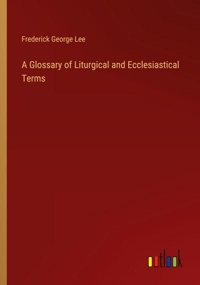 A Glossary of Liturgical and Ecclesiastical Terms
