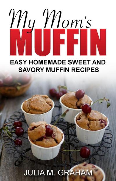 My Mom’s Muffin - Easy Homemade Sweet and Savory Muffin Recipes
