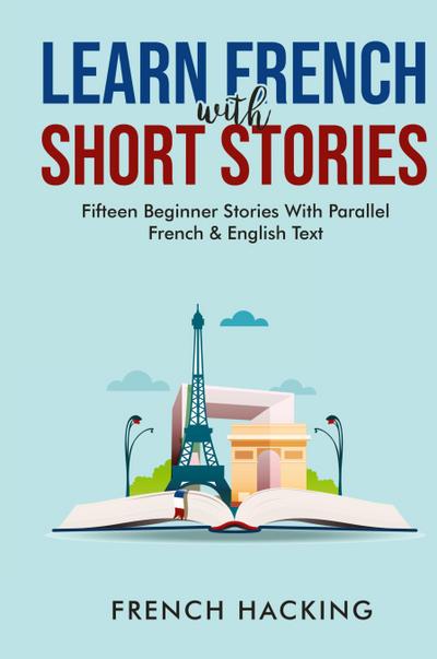 Learn French With Short Stories - Fifteen Beginner Stories With Parallel French and English Text