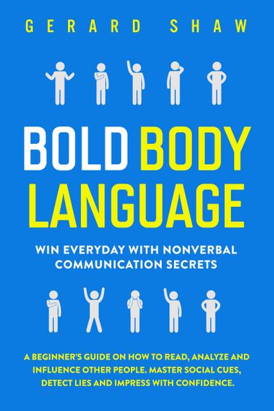 Bold Body Language: Win Everyday with Nonverbal Communication Secrets.  A Beginner’s Guide on How to Read, Analyze & Influence Other People. Master Social Cues, Detect Lies & Impress with Confidence