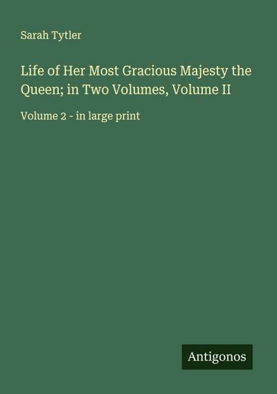 Life of Her Most Gracious Majesty the Queen; in Two Volumes, Volume II