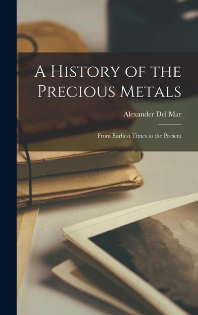 A History of the Precious Metals: From Earliest Times to the Present