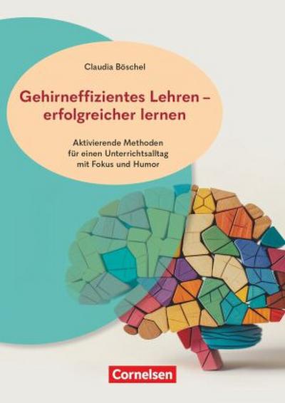 Gehirneffizientes Lehren - erfolgreicher lernen - Aktivierende Methoden für einen Unterrichtsalltag mit Fokus und Humor