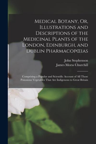 Medical Botany, Or, Illustrations and Descriptions of the Medicinal Plants of the London, Edinburgh, and Dublin Pharmacopoeias: Comprising a Popular a