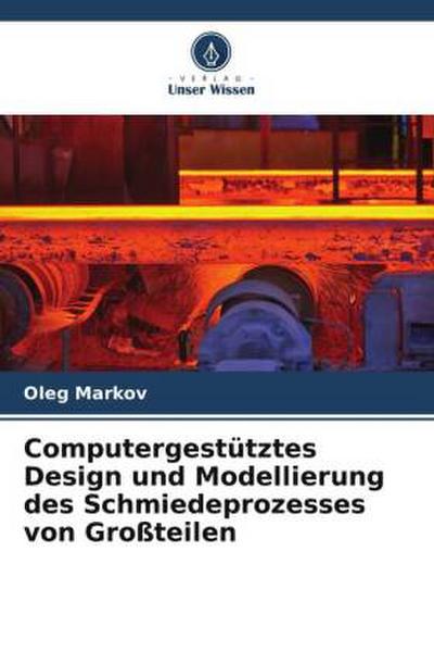 Computergestütztes Design und Modellierung des Schmiedeprozesses von Großteilen