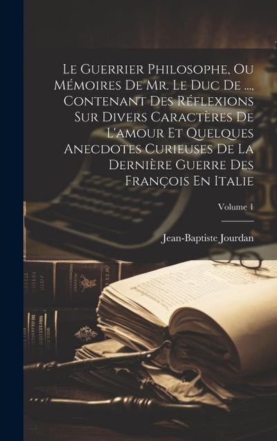 Le Guerrier Philosophe, Ou Mémoires De Mr. Le Duc De ..., Contenant Des Réflexions Sur Divers Caractères De L’amour Et Quelques Anecdotes Curieuses De